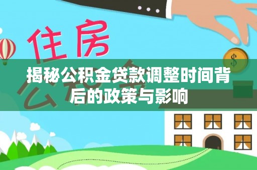 台儿庄揭秘公积金贷款调整时间背后的政策与影响