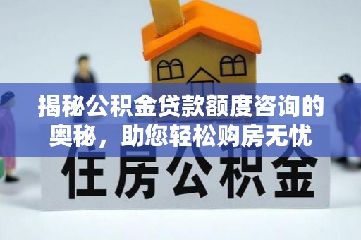 台儿庄揭秘公积金贷款额度咨询的奥秘，助您轻松购房无忧