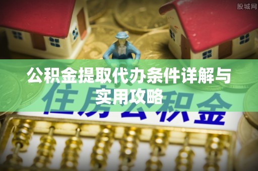 台儿庄公积金提取代办条件详解与实用攻略