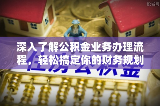 台儿庄深入了解公积金业务办理流程，轻松搞定你的财务规划
