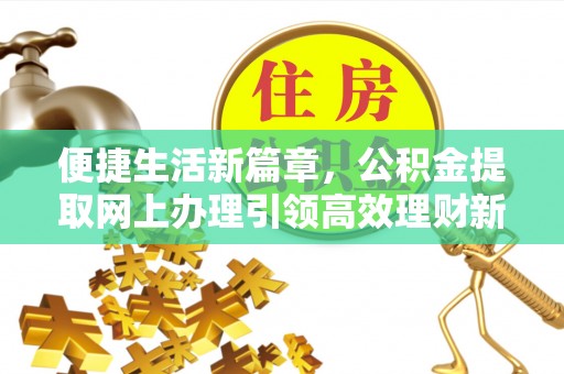 台儿庄便捷生活新篇章，公积金提取网上办理引领高效理财新趋势