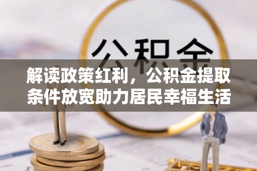 台儿庄解读政策红利，公积金提取条件放宽助力居民幸福生活