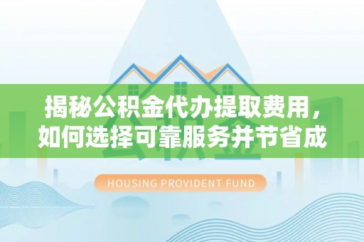 台儿庄揭秘公积金代办提取费用，如何选择可靠服务并节省成本