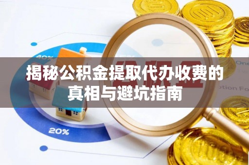 台儿庄揭秘公积金提取代办收费的真相与避坑指南