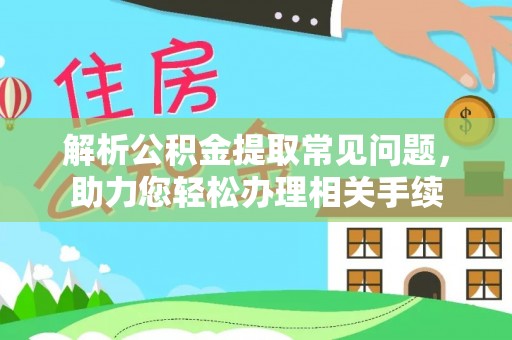 台儿庄解析公积金提取常见问题，助力您轻松办理相关手续