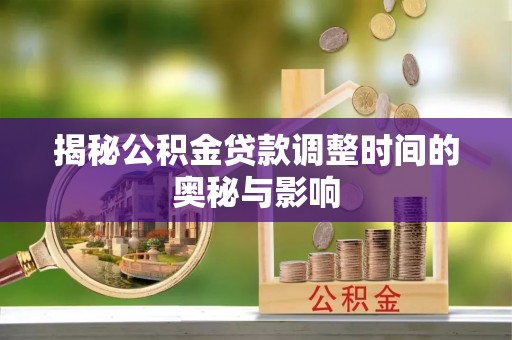 台儿庄揭秘公积金贷款调整时间的奥秘与影响