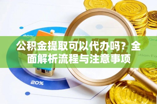 台儿庄公积金提取可以代办吗？全面解析流程与注意事项