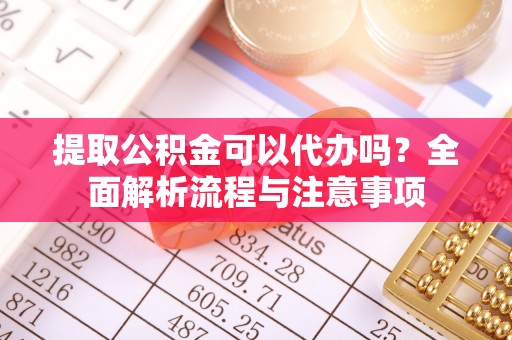 台儿庄提取公积金可以代办吗？全面解析流程与注意事项