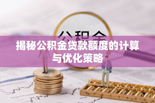 台儿庄揭秘公积金贷款额度的计算与优化策略