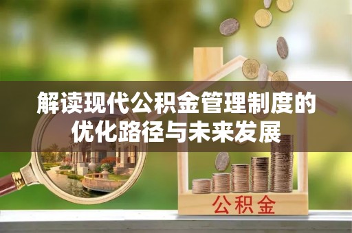 台儿庄解读现代公积金管理制度的优化路径与未来发展