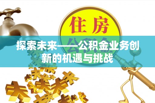 台儿庄探索未来——公积金业务创新的机遇与挑战