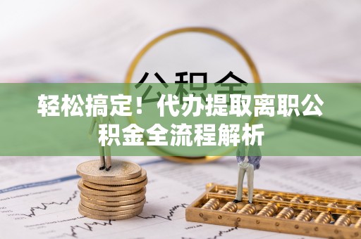 台儿庄轻松搞定！代办提取离职公积金全流程解析