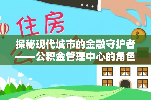 台儿庄探秘现代城市的金融守护者——公积金管理中心的角色与使命