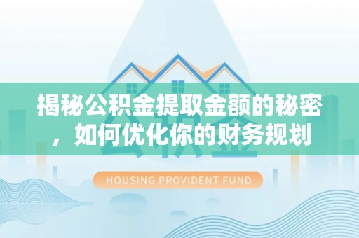 台儿庄揭秘公积金提取金额的秘密，如何优化你的财务规划