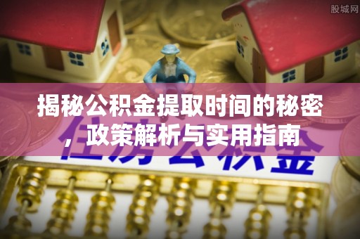 台儿庄揭秘公积金提取时间的秘密，政策解析与实用指南