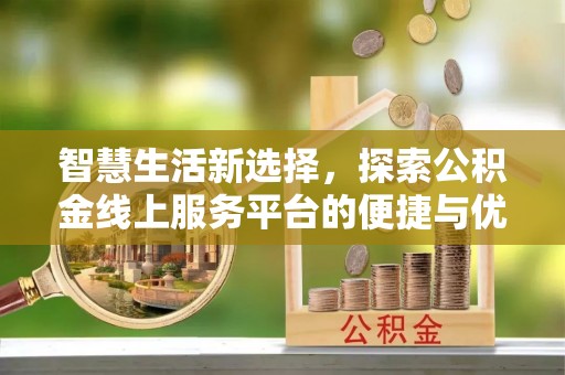 台儿庄智慧生活新选择，探索公积金线上服务平台的便捷与优势