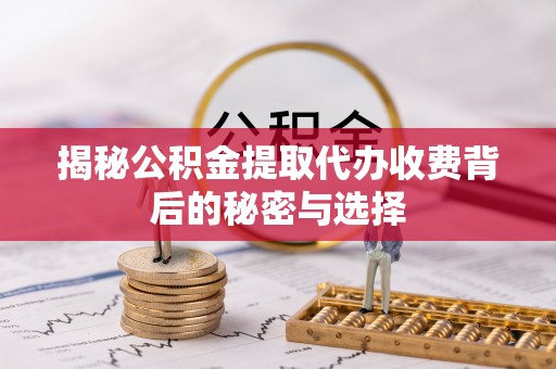 台儿庄揭秘公积金提取代办收费背后的秘密与选择