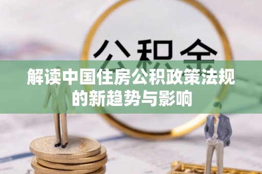台儿庄解读中国住房公积政策法规的新趋势与影响