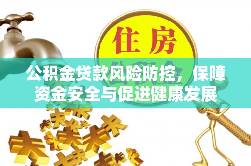 台儿庄公积金贷款风险防控，保障资金安全与促进健康发展