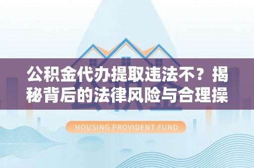 台儿庄公积金代办提取违法不？揭秘背后的法律风险与合理操作