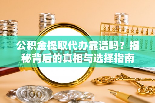台儿庄公积金提取代办靠谱吗？揭秘背后的真相与选择指南