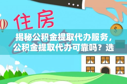 台儿庄揭秘公积金提取代办服务，公积金提取代办可靠吗？选择需谨慎