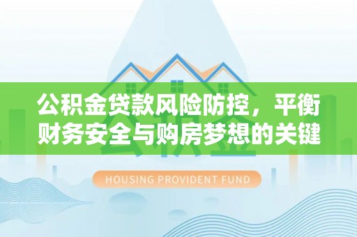 台儿庄公积金贷款风险防控，平衡财务安全与购房梦想的关键