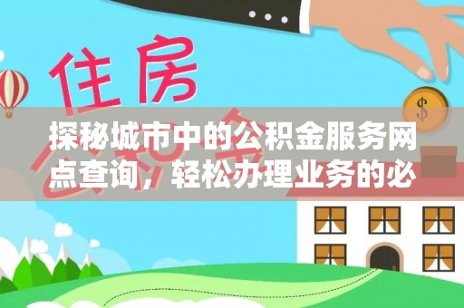 台儿庄探秘城市中的公积金服务网点查询，轻松办理业务的必备指南