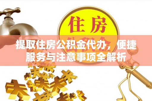台儿庄提取住房公积金代办，便捷服务与注意事项全解析