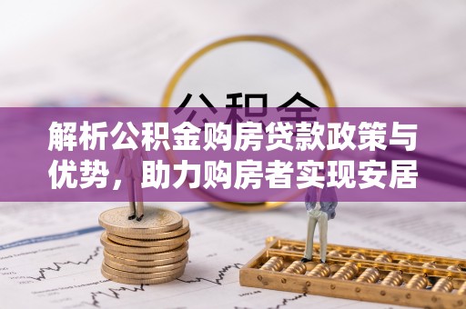 台儿庄解析公积金购房贷款政策与优势，助力购房者实现安居梦想