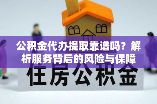 台儿庄公积金代办提取靠谱吗？解析服务背后的风险与保障