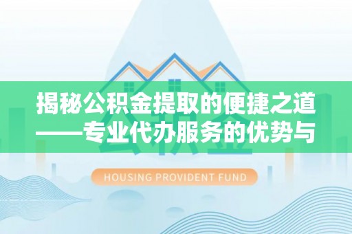 台儿庄揭秘公积金提取的便捷之道——专业代办服务的优势与选择