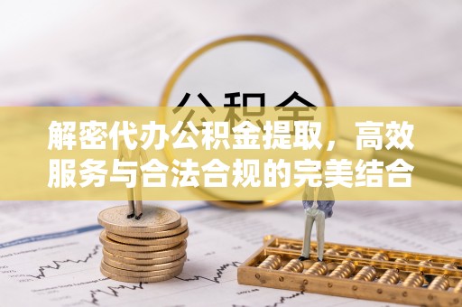 台儿庄解密代办公积金提取，高效服务与合法合规的完美结合