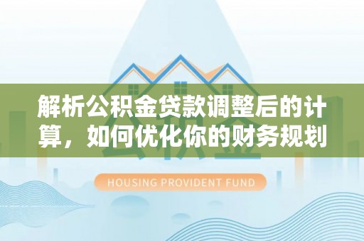 台儿庄解析公积金贷款调整后的计算，如何优化你的财务规划