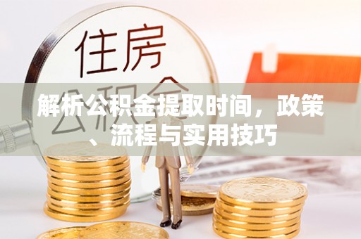 台儿庄解析公积金提取时间，政策、流程与实用技巧