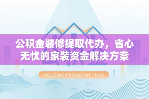 台儿庄公积金装修提取代办，省心无忧的家装资金解决方案