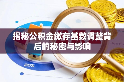 台儿庄揭秘公积金缴存基数调整背后的秘密与影响