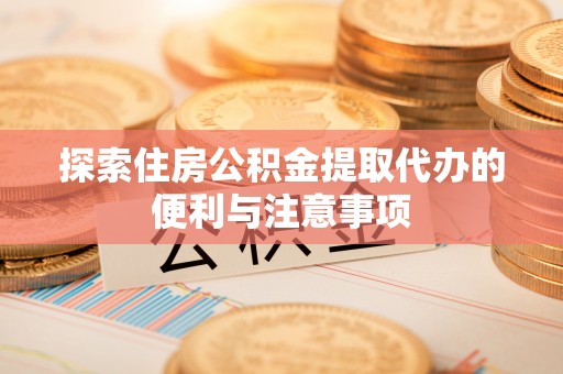 台儿庄探索住房公积金提取代办的便利与注意事项