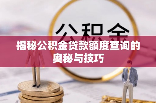 台儿庄揭秘公积金贷款额度查询的奥秘与技巧