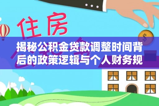 台儿庄揭秘公积金贷款调整时间背后的政策逻辑与个人财务规划