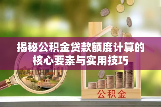 台儿庄揭秘公积金贷款额度计算的核心要素与实用技巧