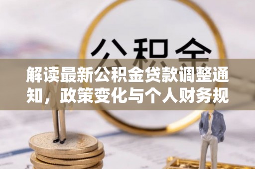 台儿庄解读最新公积金贷款调整通知，政策变化与个人财务规划