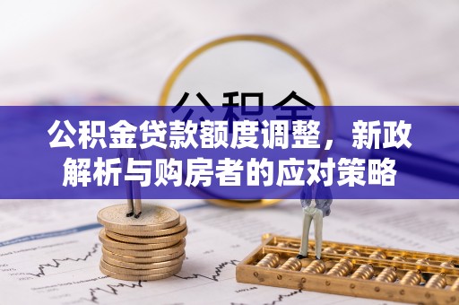 台儿庄公积金贷款额度调整，新政解析与购房者的应对策略