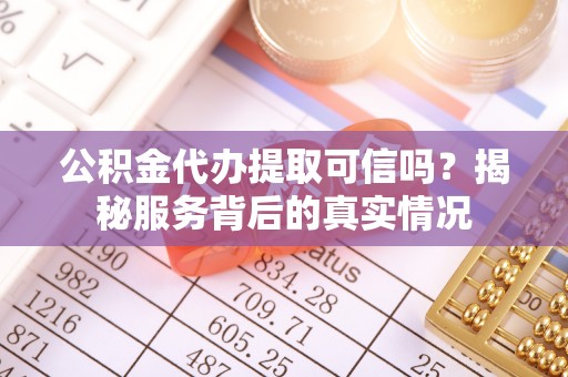 台儿庄公积金代办提取可信吗？揭秘服务背后的真实情况