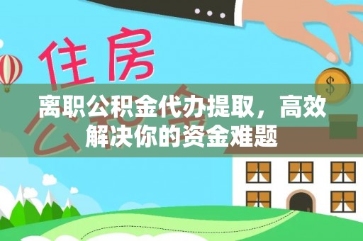 台儿庄离职公积金代办提取，高效解决你的资金难题