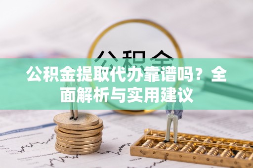 台儿庄公积金提取代办靠谱吗？全面解析与实用建议