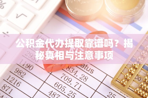 台儿庄公积金代办提取靠谱吗？揭秘真相与注意事项