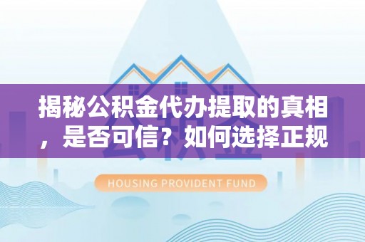 台儿庄揭秘公积金代办提取的真相，是否可信？如何选择正规服务？