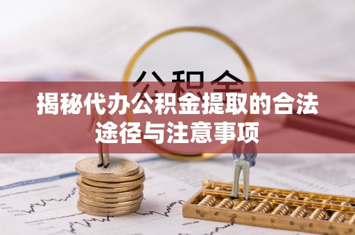 台儿庄揭秘代办公积金提取的合法途径与注意事项