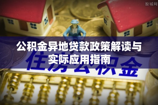 台儿庄公积金异地贷款政策解读与实际应用指南